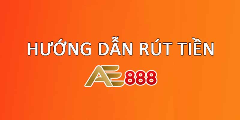 Quy trình rút tiền Ae888 từ a - z nhanh chóng, đơn giản